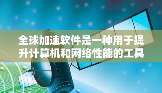 全球加速软件是一种用于提升计算机和网络性能的工具，通过整合多种技术手段来优化数据处理和网络传输速度。以下是对全球加速软件的详细分析