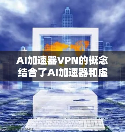 AI加速器VPN的概念结合了AI加速器和虚拟专用网络（VPN）的技术，目的是为了在网络环境中更高效地运行AI模型或加速器，同时保护数据和网络的安全性