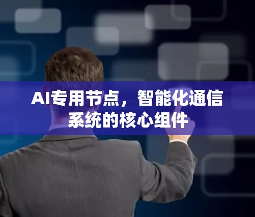 AI专用节点，智能化通信系统的核心组件