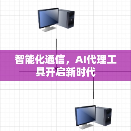 智能化通信，AI代理工具开启新时代