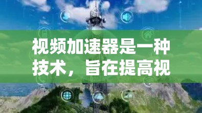 视频加速器是一种技术，旨在提高视频流的下载速度和播放质量，通常通过以下几个方面实现