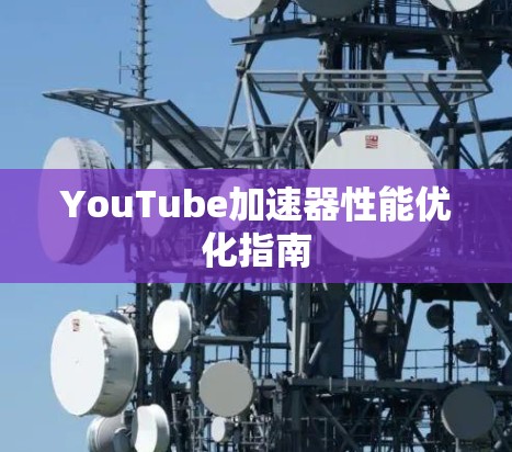 YouTube加速器性能优化指南