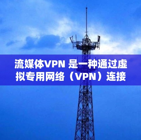 流媒体VPN 是一种通过虚拟专用网络（VPN）连接，允许用户绕过地理限制访问受限的流媒体内容。以下是详细的解决方案和步骤指南
