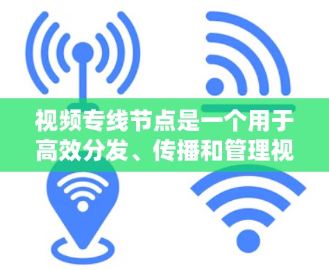 视频专线节点是一个用于高效分发、传播和管理视频内容的平台或系统，旨在通过技术手段实现视频内容的快速、精准传播，满足不同用户或区域的需求。以下是关于视频专线节点的详细介绍