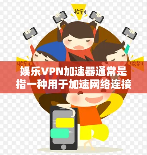 娱乐VPN加速器通常是指一种用于加速网络连接的工具，能够帮助用户更快地访问某些受限的内容或服务。VPN加速器的主要作用是通过优化网络路线，提高VPN连接的速度和稳定性，从而提升用户体验
