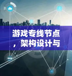 游戏专线节点，架构设计与性能优化