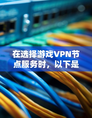 在选择游戏VPN节点服务时，以下是一些关键的选择要点和建议