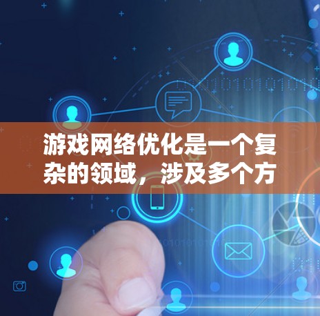 游戏网络优化是一个复杂的领域，涉及多个方面的技术和策略，以确保游戏在网络环境中运行流畅、稳定。以下是一些关键的网络优化方法和策略