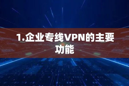 1.企业专线VPN的主要功能