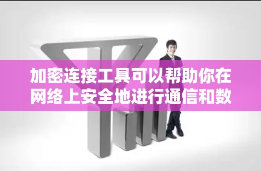 加密连接工具可以帮助你在网络上安全地进行通信和数据传输，保护隐私和数据安全。以下是一些常用的加密连接工具和方法