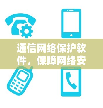 通信网络保护软件，保障网络安全的核心力量