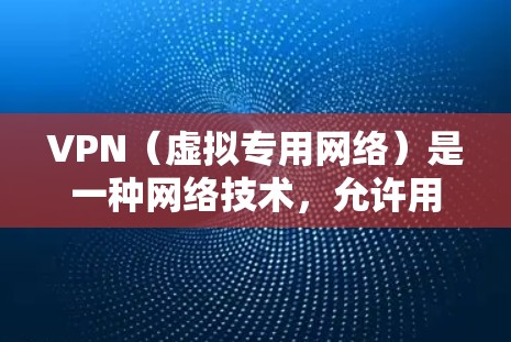 VPN（虚拟专用网络）是一种网络技术，允许用户在公共网络上建立一个安全的、匿名的通道，以访问互联网。通过VPN，用户可以隐藏真实的IP地址，保护隐私，并确保数据传输的安全性