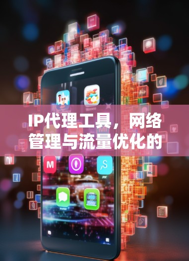 IP代理工具，网络管理与流量优化的利器