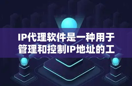 IP代理软件是一种用于管理和控制IP地址的工具，广泛应用于网络安全、隐私保护、网络管理等领域。以下是对IP代理软件的详细分析