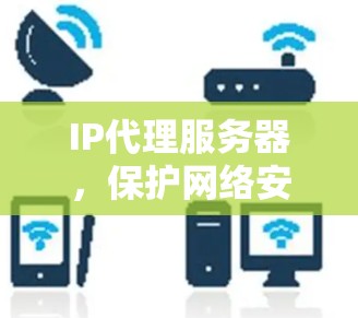 IP代理服务器，保护网络安全的神器