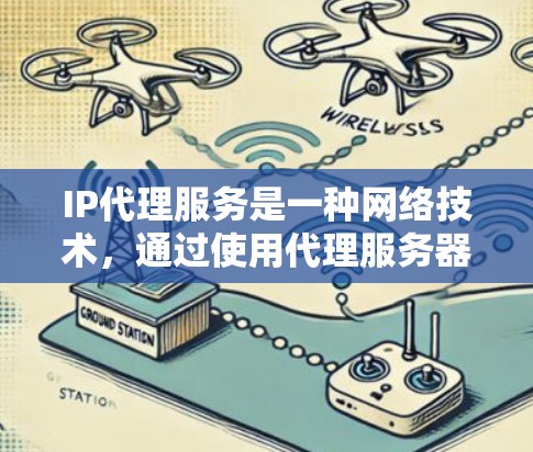 IP代理服务是一种网络技术，通过使用代理服务器来转发IP地址的请求和响应，提供匿名化和保护隐私的功能。以下是关于IP代理服务的详细说明