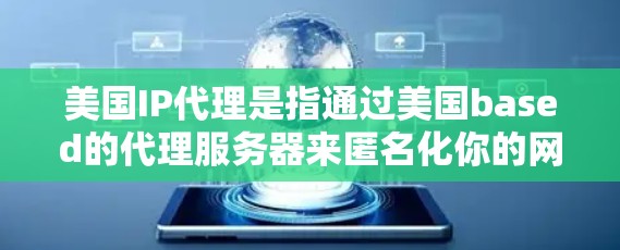 美国IP代理是指通过美国based的代理服务器来匿名化你的网络连接，隐藏你的真实IP地址。这种服务通常用于保护隐私、匿名上网、测试网络配置或避免网络限制等目的。以下是一些关于美国IP代理的详细信息