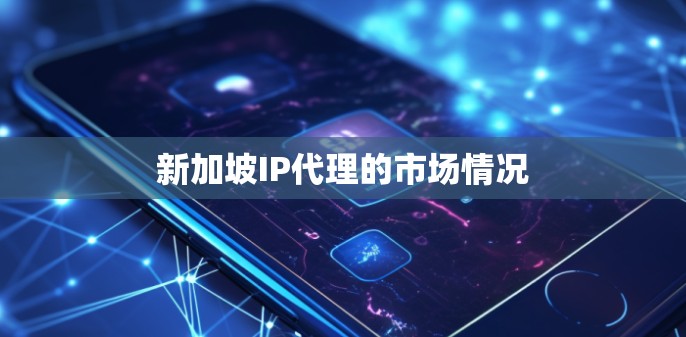 新加坡IP代理的市场情况