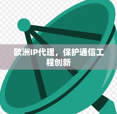 欧洲IP代理，保护通信工程创新