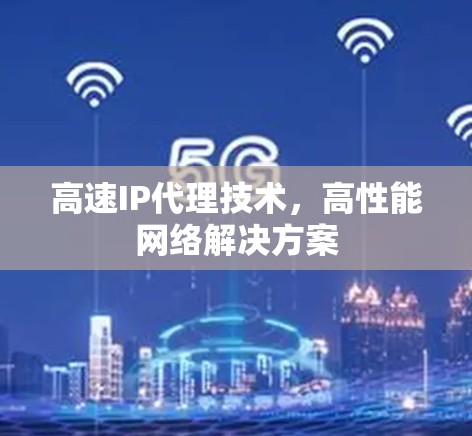 高速IP代理技术，高性能网络解决方案