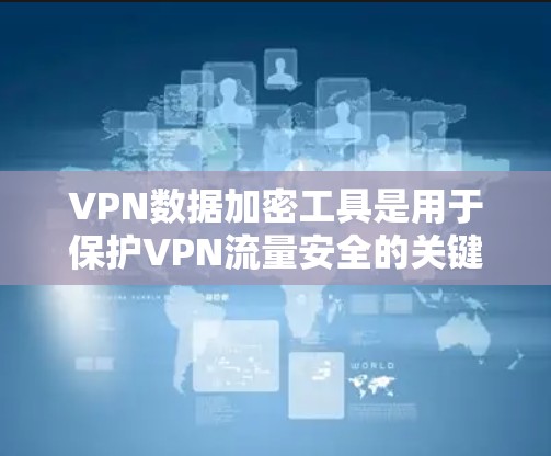 VPN数据加密工具是用于保护VPN流量安全的关键技术，确保数据在传输过程中的机密性和完整性。以下是关于VPN数据加密工具的详细解析