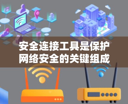安全连接工具是保护网络安全的关键组成部分，它们通过多种方法帮助组织和个人防止数据泄露、篡改、拒绝服务攻击等安全威胁。以下是这些工具的详细介绍