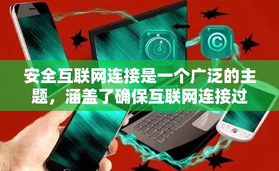 安全互联网连接是一个广泛的主题，涵盖了确保互联网连接过程中的安全性、数据保护以及隐私保护等多个方面。以下是一些关键点，帮助您更好地理解和实施安全互联网连接