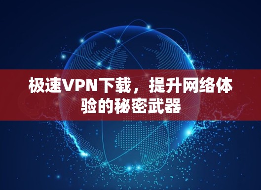 极速VPN下载，提升网络体验的秘密武器