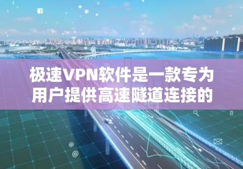 极速VPN软件是一款专为用户提供高速隧道连接的工具，能够突破网络限制，访问被限制的网络资源。以下是对极速VPN软件的详细分析