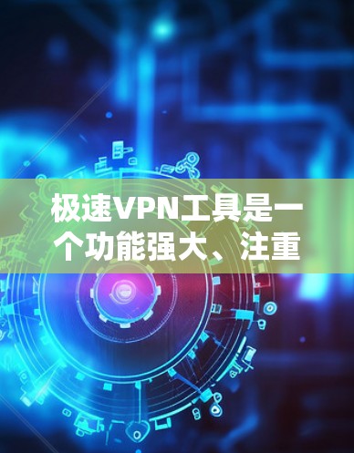 极速VPN工具是一个功能强大、注重隐私保护和高速连接的网络安全解决方案。以下是对极速VPN工具的详细分析
