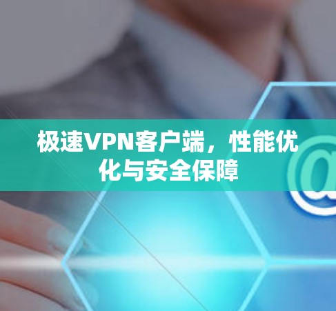 极速VPN客户端，性能优化与安全保障