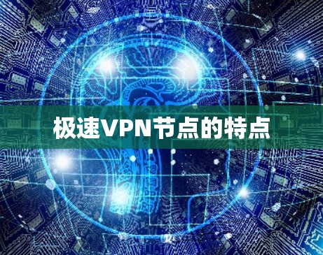 极速VPN节点的特点