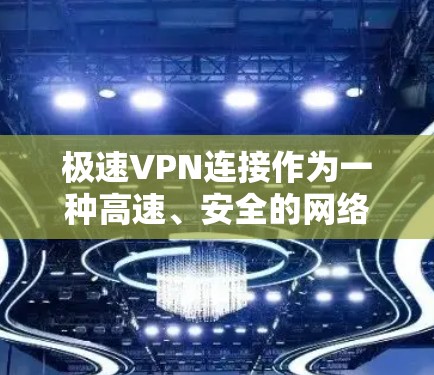 极速VPN连接作为一种高速、安全的网络连接方式，能够在多种场景中提供优质的网络体验。以下是对极速VPN连接的详细分析