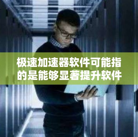 极速加速器软件可能指的是能够显著提升软件运行速度或性能的工具、技术或平台。以下是一些常见的加速软件和技术，供您参考