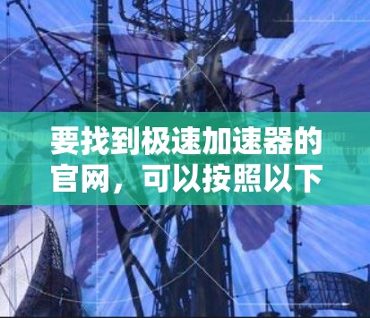 要找到极速加速器的官网，可以按照以下步骤进行