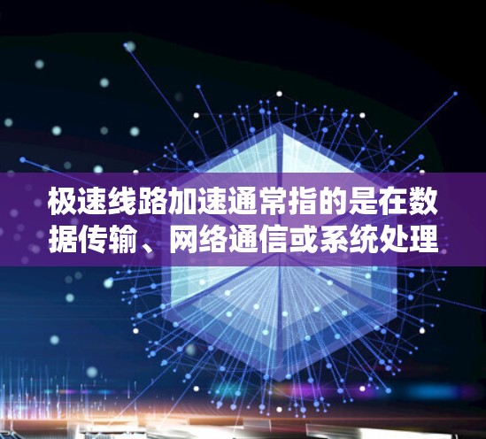 极速线路加速通常指的是在数据传输、网络通信或系统处理等场景中，通过优化硬件、算法或软件配置，使得数据或操作的处理速度显著提升，从而实现高性能需求的关键任务