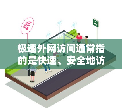 极速外网访问通常指的是快速、安全地访问外部网络资源，如云服务器、数据库、外部网站或其他远程服务。以下是一些可能相关的技术和策略，帮助你实现高效、安全的外网访问
