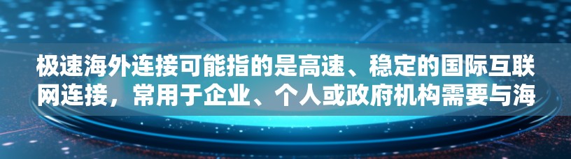 极速海外连接可能指的是高速、稳定的国际互联网连接，常用于企业、个人或政府机构需要与海外服务器、云服务或数据中心建立快速连接的情况。以下是一些可能的解决方案和建议