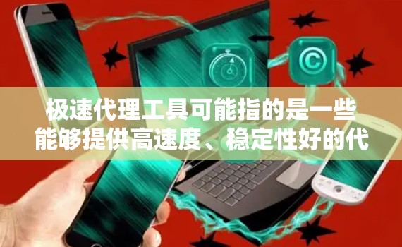 极速代理工具可能指的是一些能够提供高速度、稳定性好的代理工具，常用于网络监控、数据抓取、代理服务器配置等场景。以下是一些常见的代理工具和相关信息