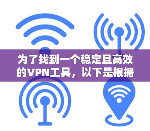 为了找到一个稳定且高效的VPN工具，以下是根据您的需求整理的建议