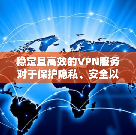稳定且高效的VPN服务对于保护隐私、安全以及无缝连接至关重要。以下是一些关键因素和方法，帮助你选择和维护一个高质量的VPN服务