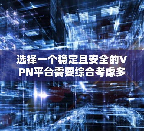 选择一个稳定且安全的VPN平台需要综合考虑多个因素，以确保既能满足您的需求，又能提供高水平的隐私保护和安全性。以下是根据您的需求整理出的推荐方案
