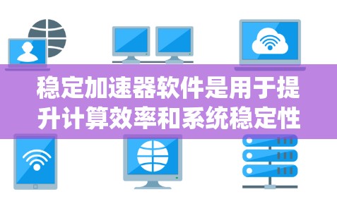 稳定加速器软件是用于提升计算效率和系统稳定性的工具，广泛应用于数据分析、大规模计算和机器学习等领域。以下是关于稳定加速器软件的详细分析和总结