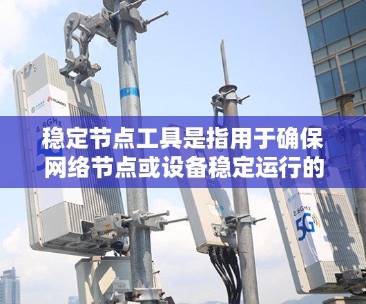 稳定节点工具是指用于确保网络节点或设备稳定运行的各种工具和技术。这些工具可以帮助监控、检测和解决网络节点的稳定性问题，确保网络性能和数据传输的连续性。以下是一些常见的稳定节点工具和技术