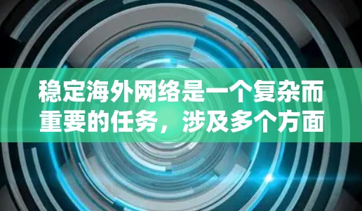 稳定海外网络是一个复杂而重要的任务，涉及多个方面的规划和维护。以下是对该问题的系统性分析和总结