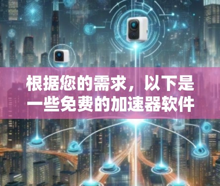 根据您的需求，以下是一些免费的加速器软件推荐