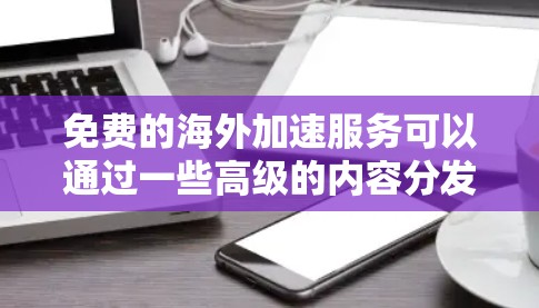 免费的海外加速服务可以通过一些高级的内容分发网络（CDN）和托管平台来实现。以下是一些常用的免费海外加速解决方案