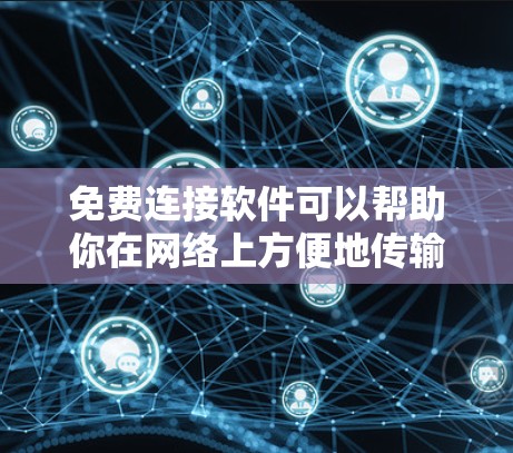 免费连接软件可以帮助你在网络上方便地传输文件、远程访问电脑或管理云存储。以下是一些常用且免费的软件推荐