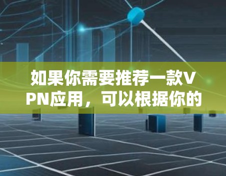 如果你需要推荐一款VPN应用，可以根据你的需求选择适合的VPN服务。以下是一些知名且受欢迎的VPN应用推荐