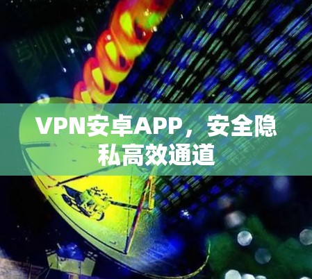 VPN安卓APP，安全隐私高效通道